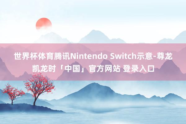 世界杯体育腾讯Nintendo Switch示意-尊龙凯龙时「中国」官方网站 登录入口