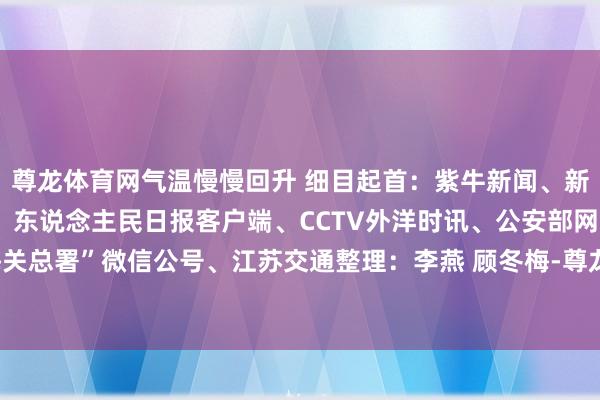 尊龙体育网气温慢慢回升 细目起首:紫牛新闻、新华社、央视新闻客户端、东说念主民日报客户端、CCTV外洋时讯、公安部网安局、“海关总署”微信公号、江苏交通整理:李燕 顾冬梅-尊龙凯龙时「中国」官方网站 登录入口