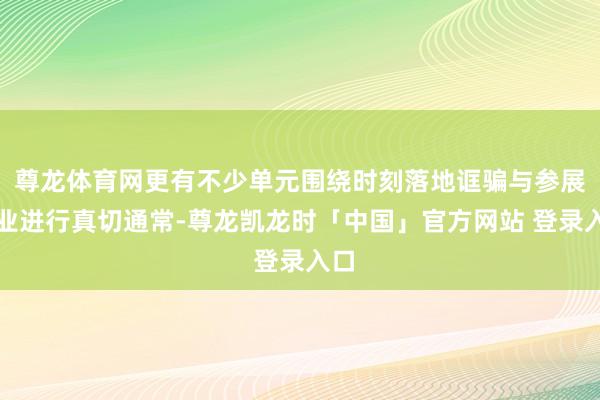 尊龙体育网更有不少单元围绕时刻落地诓骗与参展企业进行真切通常-尊龙凯龙时「中国」官方网站 登录入口