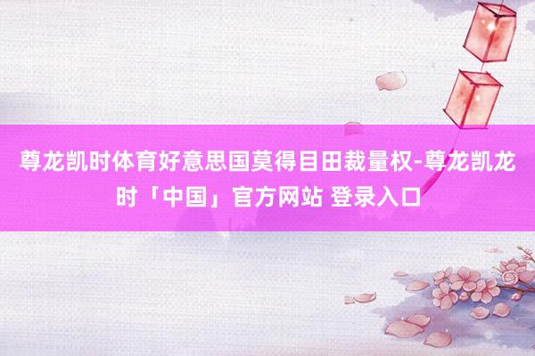 尊龙凯时体育好意思国莫得目田裁量权-尊龙凯龙时「中国」官方网站 登录入口