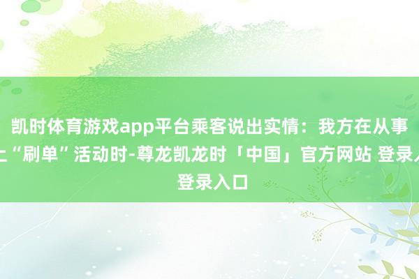 凯时体育游戏app平台乘客说出实情：我方在从事网上“刷单”活动时-尊龙凯龙时「中国」官方网站 登录入口