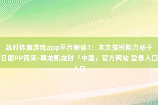 凯时体育游戏app平台解读1：本文撑握阻力基于日图PP而来-尊龙凯龙时「中国」官方网站 登录入口