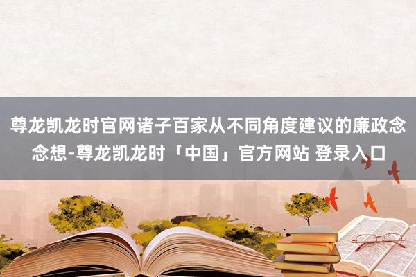 尊龙凯龙时官网诸子百家从不同角度建议的廉政念念想-尊龙凯龙时「中国」官方网站 登录入口