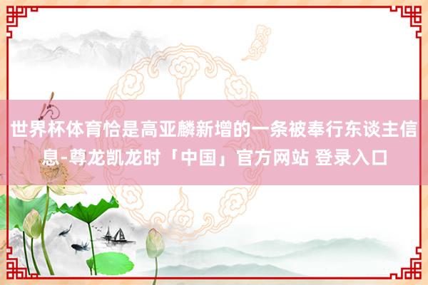 世界杯体育恰是高亚麟新增的一条被奉行东谈主信息-尊龙凯龙时「中国」官方网站 登录入口