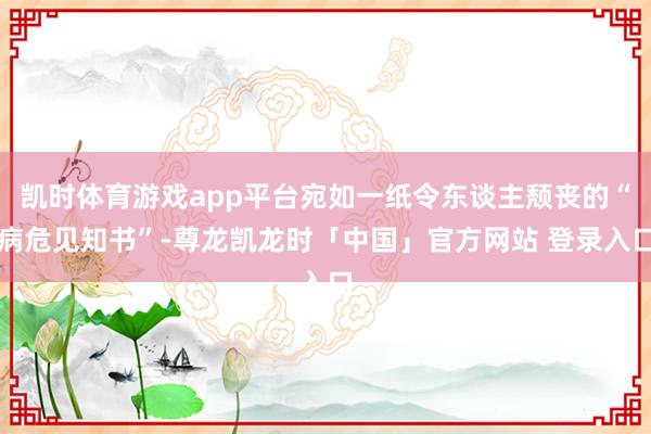 凯时体育游戏app平台宛如一纸令东谈主颓丧的“病危见知书”-尊龙凯龙时「中国」官方网站 登录入口