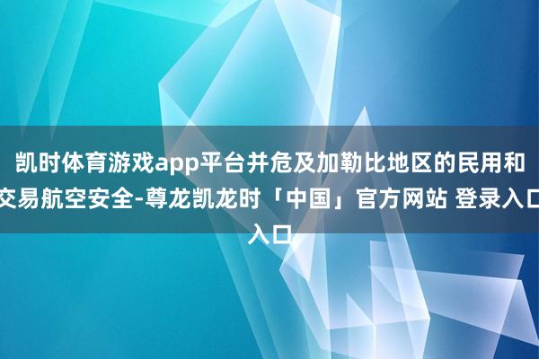 凯时体育游戏app平台并危及加勒比地区的民用和交易航空安全-尊龙凯龙时「中国」官方网站 登录入口