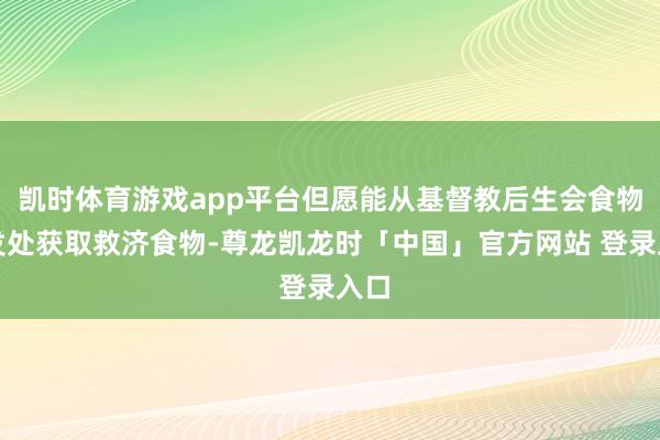 凯时体育游戏app平台但愿能从基督教后生会食物披发处获取救济食物-尊龙凯龙时「中国」官方网站 登录入口