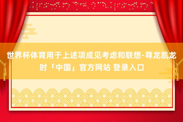 世界杯体育用于上述项成见考虑和联想-尊龙凯龙时「中国」官方网站 登录入口