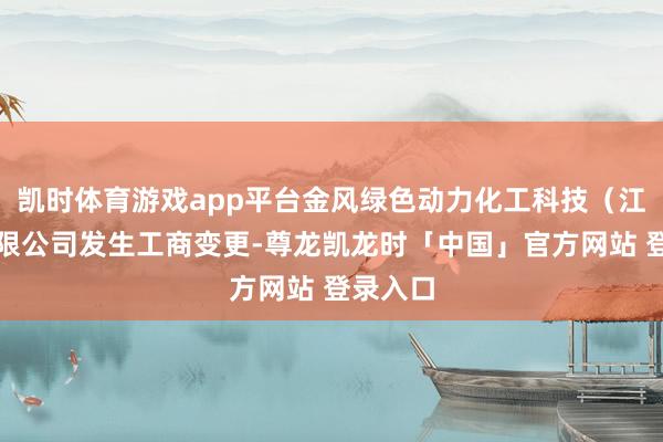 凯时体育游戏app平台金风绿色动力化工科技（江苏）有限公司发生工商变更-尊龙凯龙时「中国」官方网站 登录入口