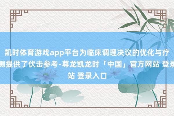 凯时体育游戏app平台为临床调理决议的优化与疗效监测提供了伏击参考-尊龙凯龙时「中国」官方网站 登录入口
