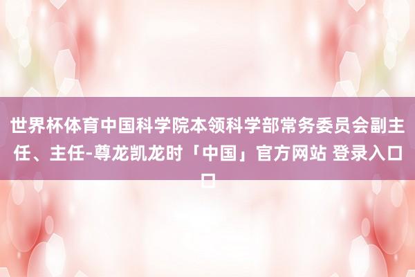 世界杯体育中国科学院本领科学部常务委员会副主任、主任-尊龙凯龙时「中国」官方网站 登录入口